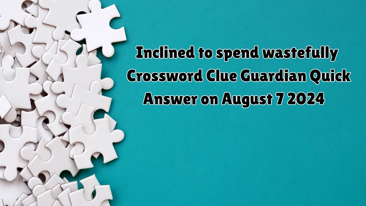 ​Inclined to spend wastefully Crossword Clue