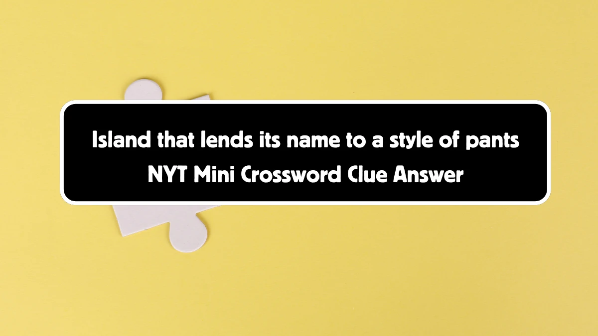 Island that lends its name to a style of pants NYT Crossword Clue