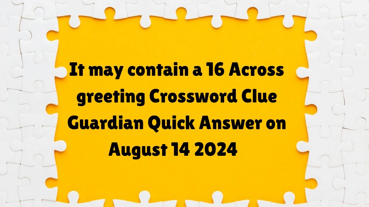 Guardian Quick It may contain a 16 Across greeting Crossword Clue