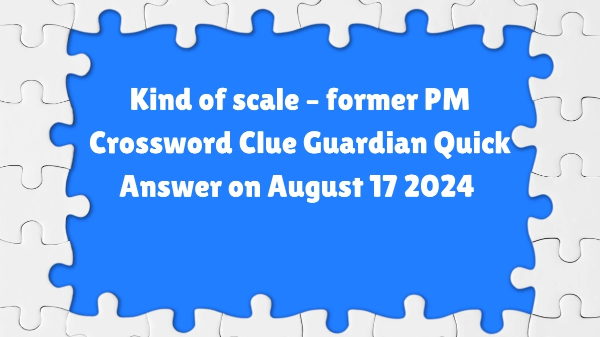 ​Kind of scale – former PM Crossword Clue