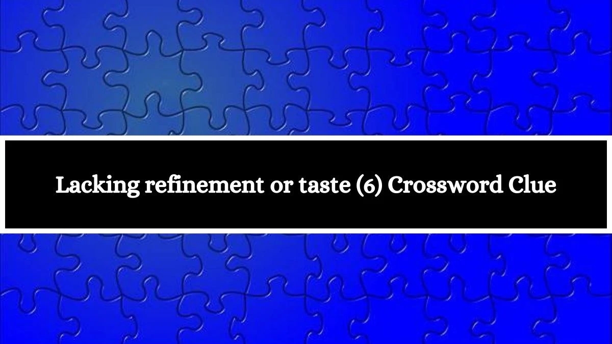 Lacking refinement or taste (6) Crossword Clue 6 Letters