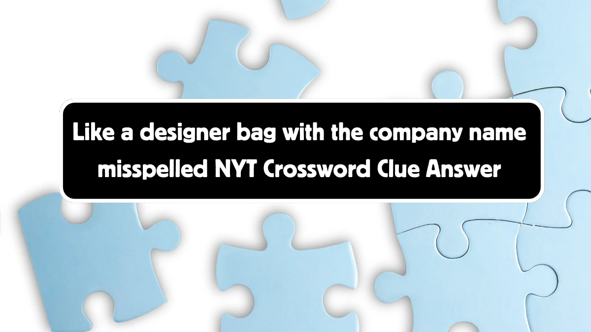 Like a designer bag with the company name misspelled NYT Crossword Clue