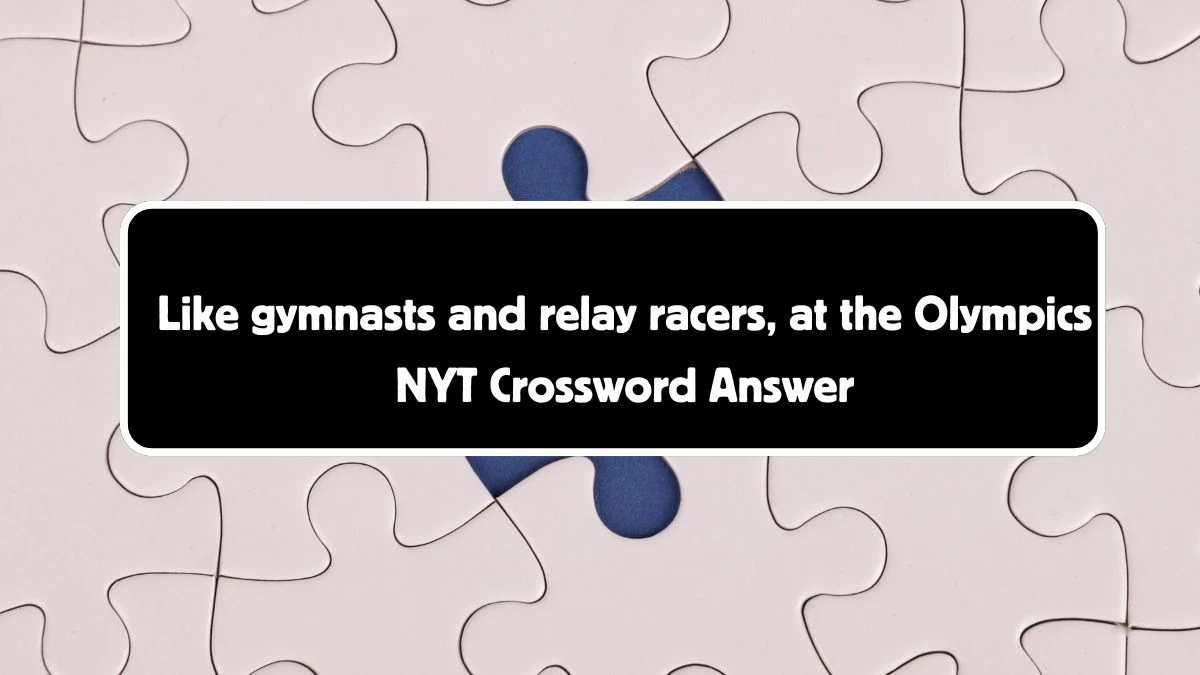 Like gymnasts and relay racers, at the Olympics NYT Crossword Clue