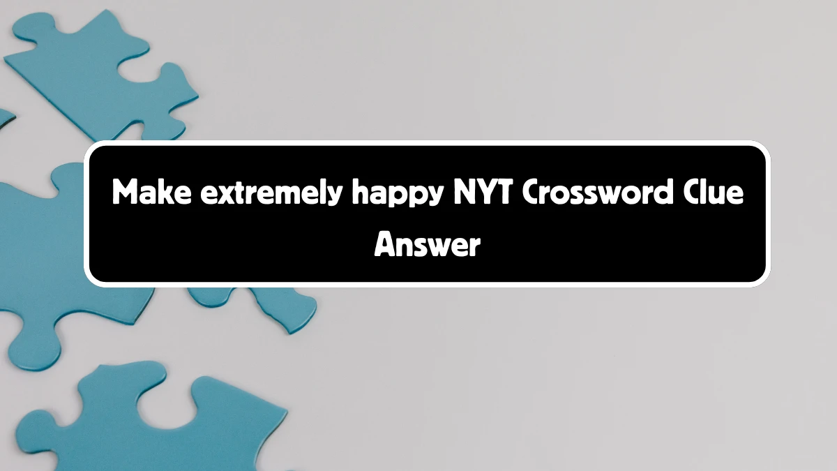 Make extremely happy NYT Crossword Clue