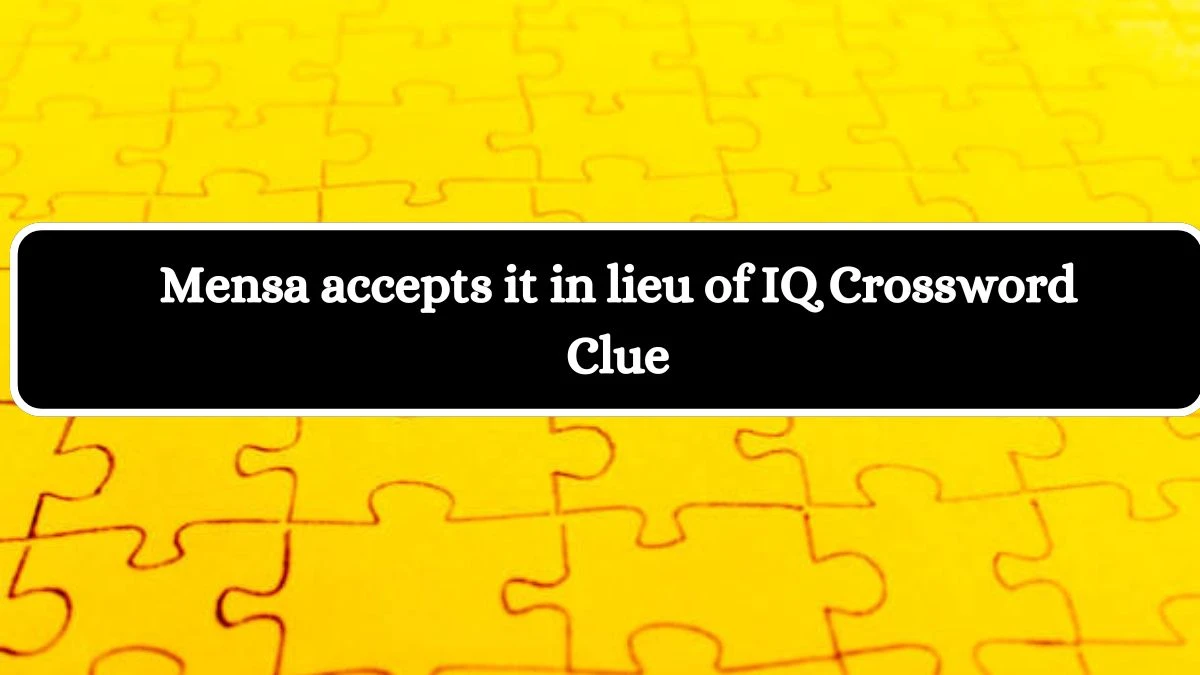 Mensa accepts it in lieu of IQ Crossword Clue