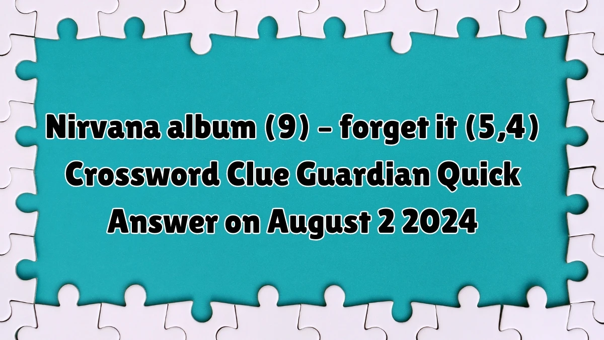 Guardian Quick ​Nirvana album (9) – forget it (5,4)​ Crossword Clue Answer on August 02, 2024