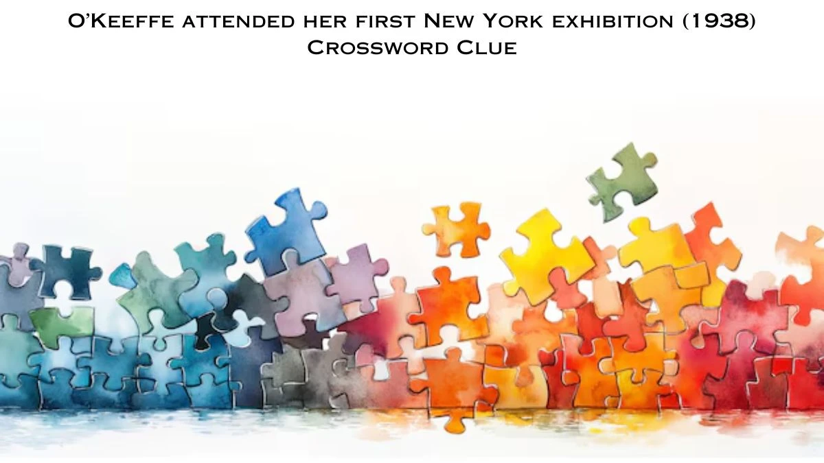 O’Keeffe attended her first New York exhibition (1938) Crossword Clue