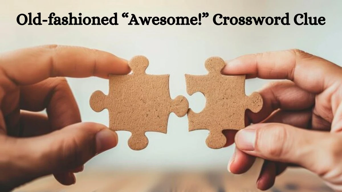 Old-fashioned “Awesome!” Crossword Clue