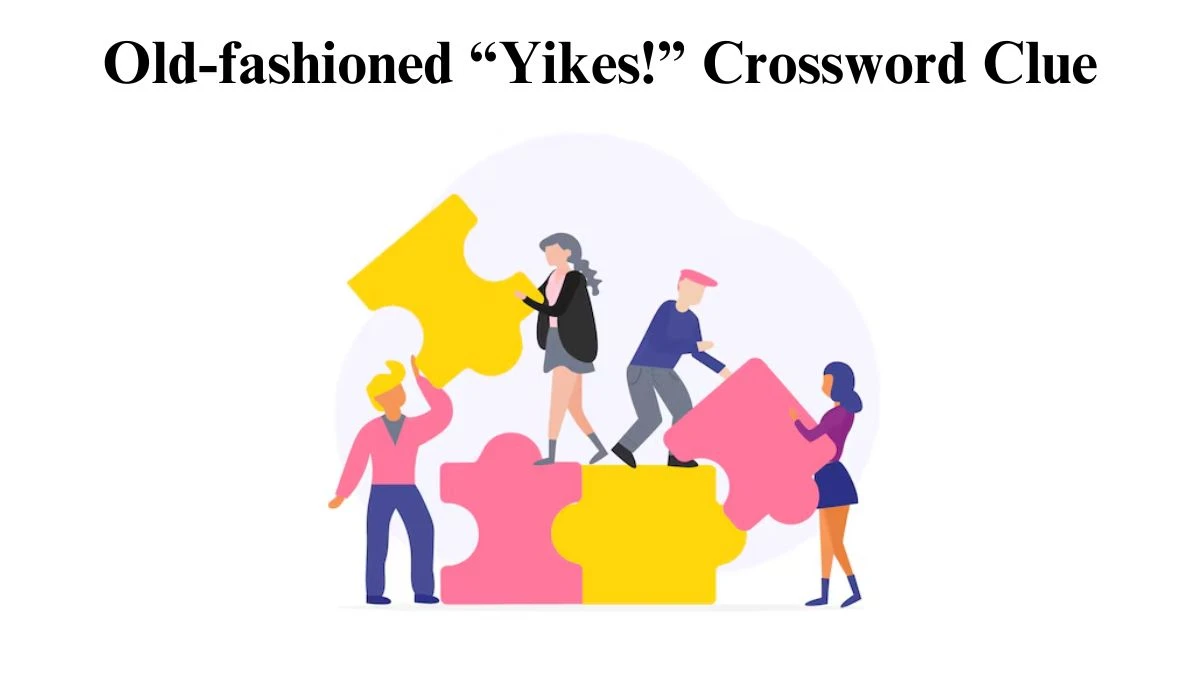 Old-fashioned “Yikes!” Crossword Clue