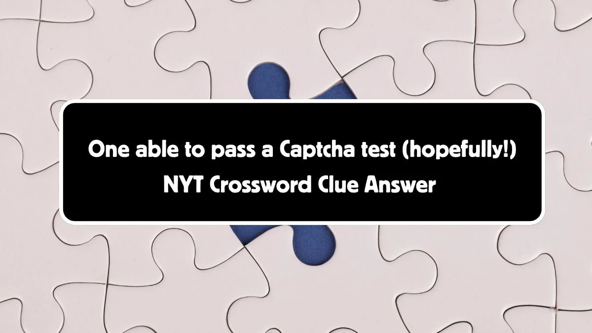 One able to pass a Captcha test (hopefully!) NYT Crossword Clue