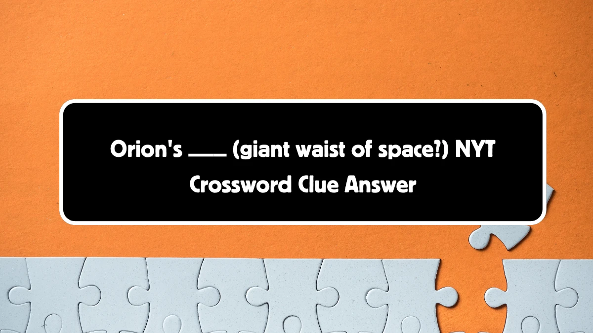 Orion's ___ (giant waist of space?) NYT Crossword Clue 4 Letters