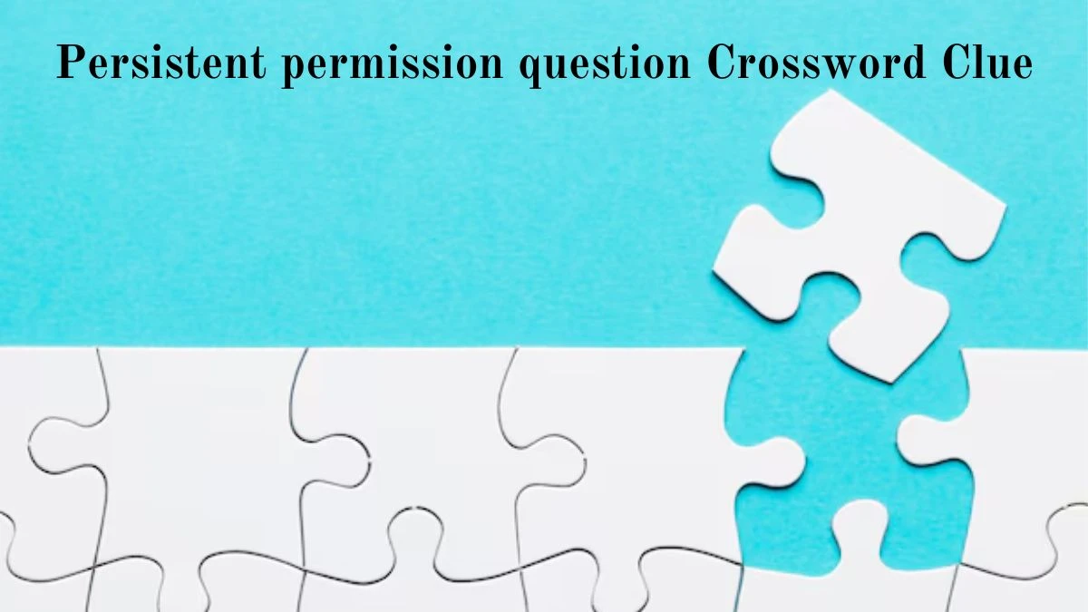 Persistent permission question Crossword Clue