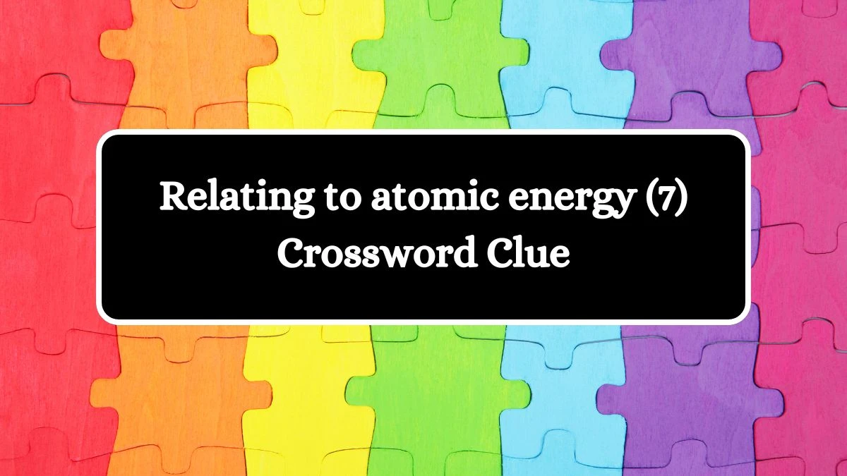 Relating to atomic energy (7) Crossword Clue