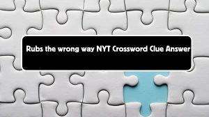 Rubs the wrong way NYT Crossword Clue