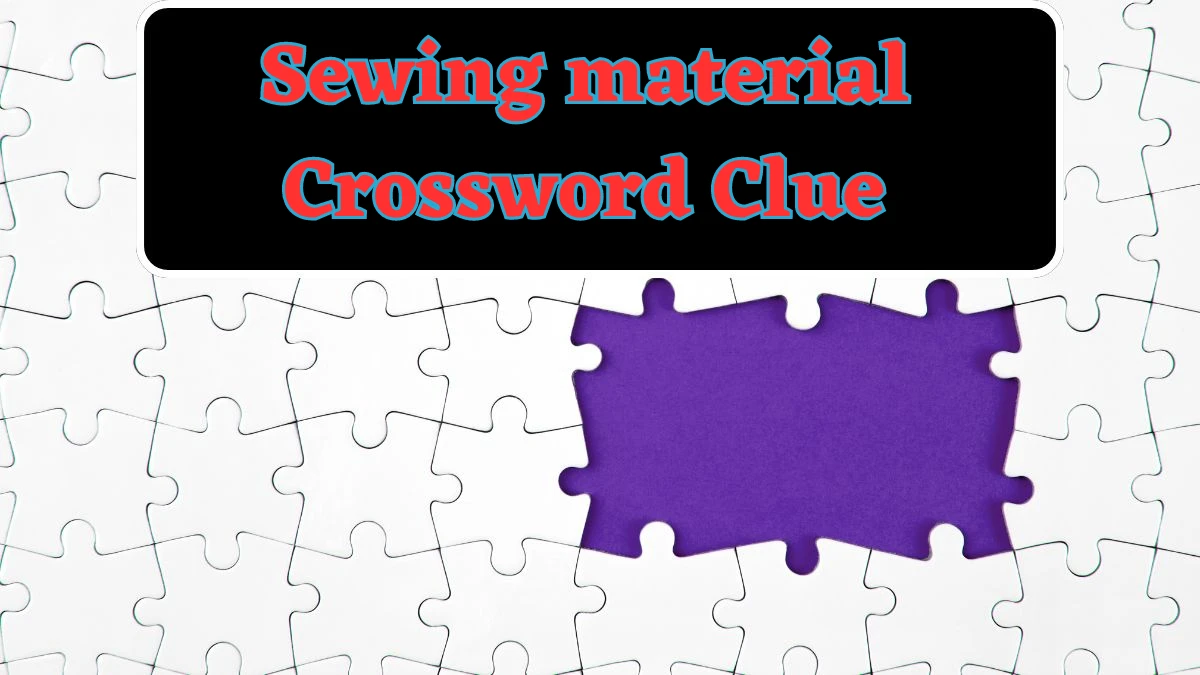 Sewing material Crossword Clue 6 Letters