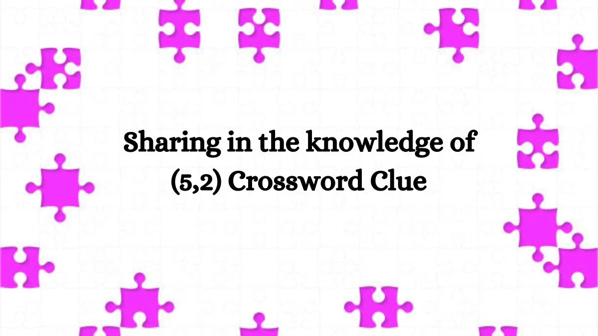 Sharing in the knowledge of (5,2) Crossword Clue 7 Letters