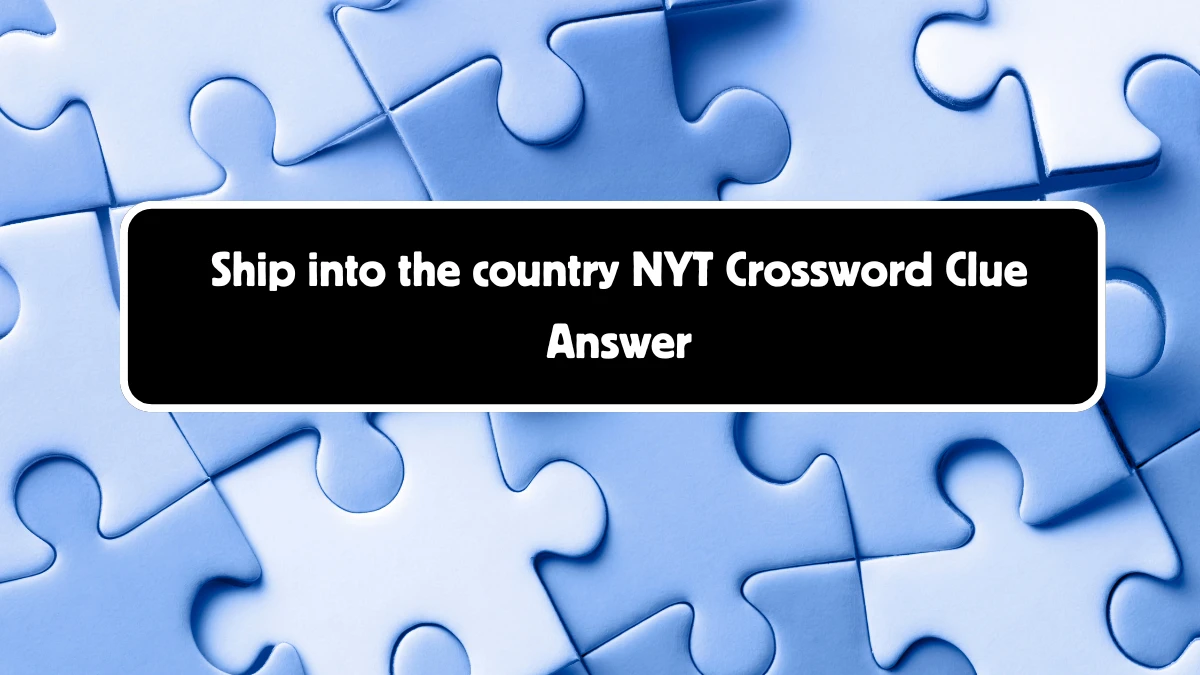 Ship into the country NYT Crossword Clue