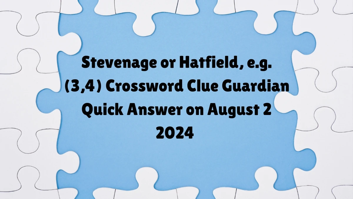 Guardian Quick ​Stevenage or Hatfield, e.g. (3,4) Crossword Clue 7 Letters Answer