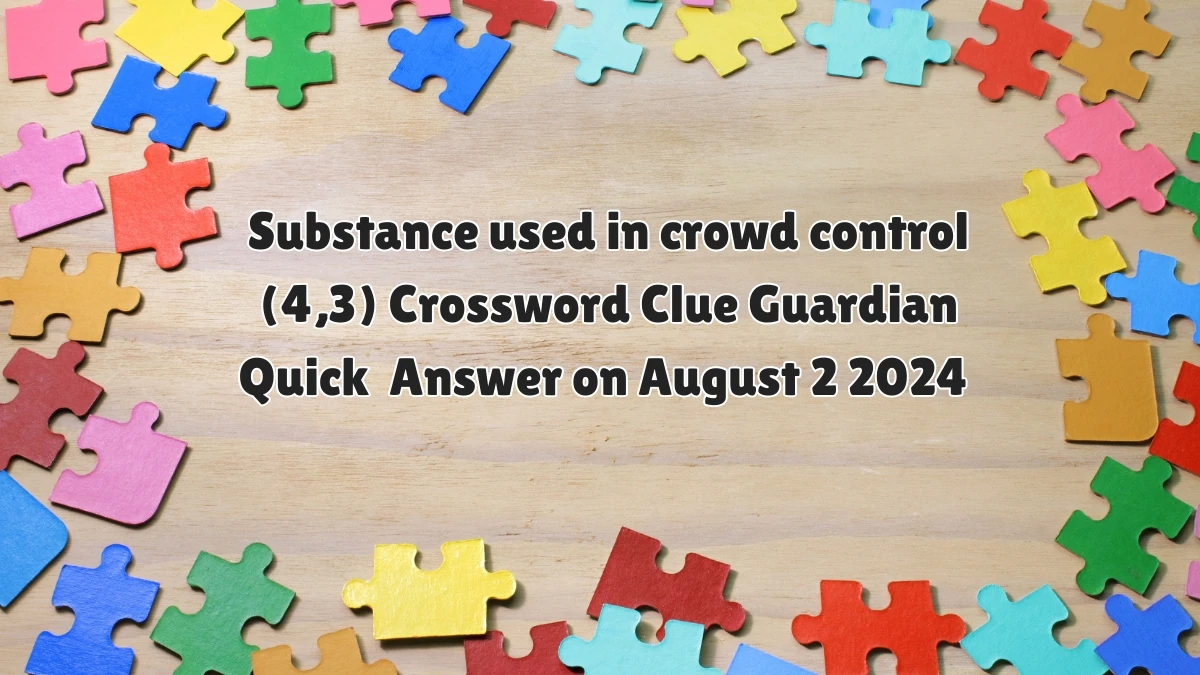 Substance used in crowd control (4,3)​ Crossword Clue Guardian Quick Answer on August 02, 2024