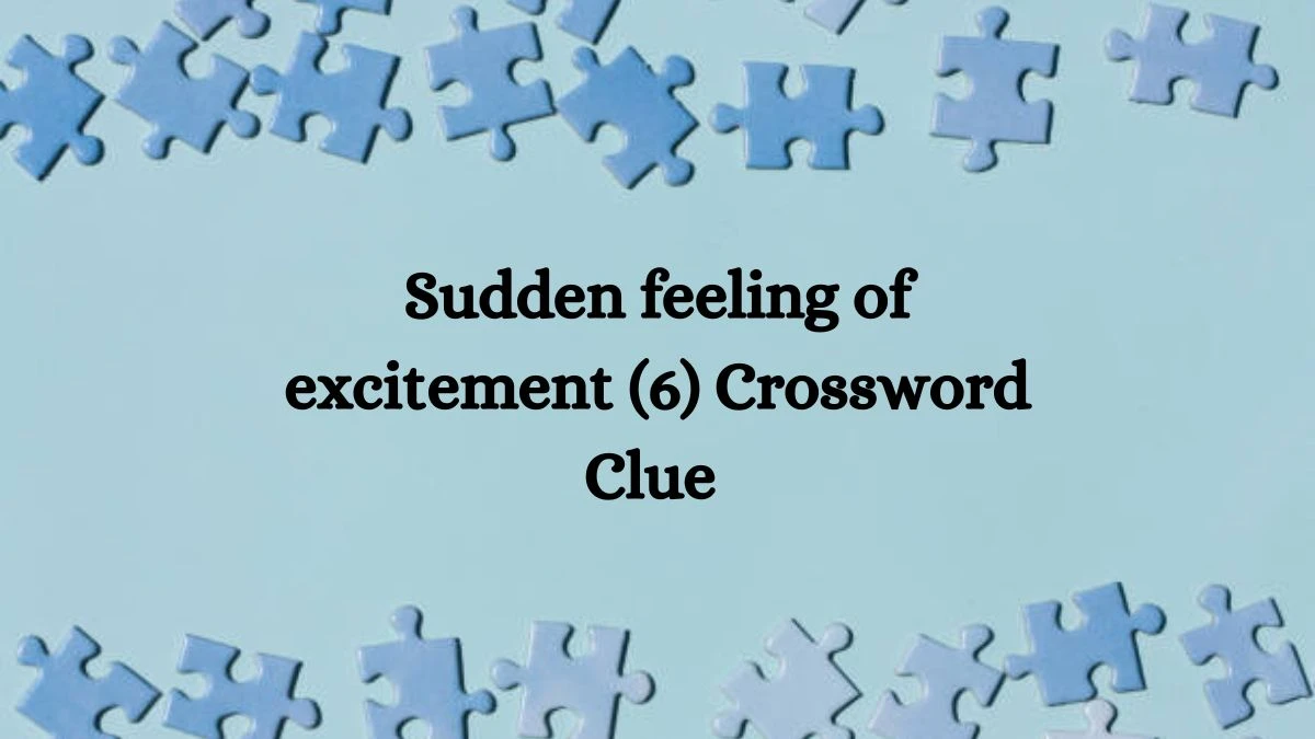 Sudden feeling of excitement (6) Crossword Clue 6 Letters