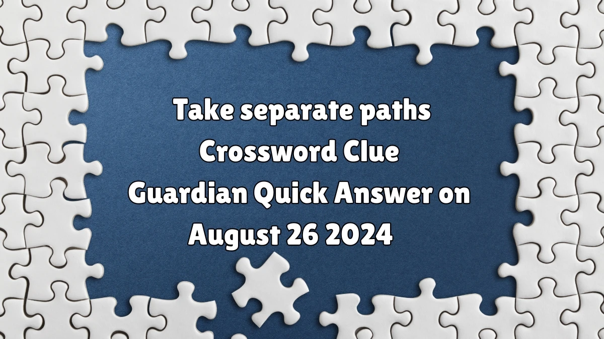 Guardian Quick ​Take separate paths Crossword Clue