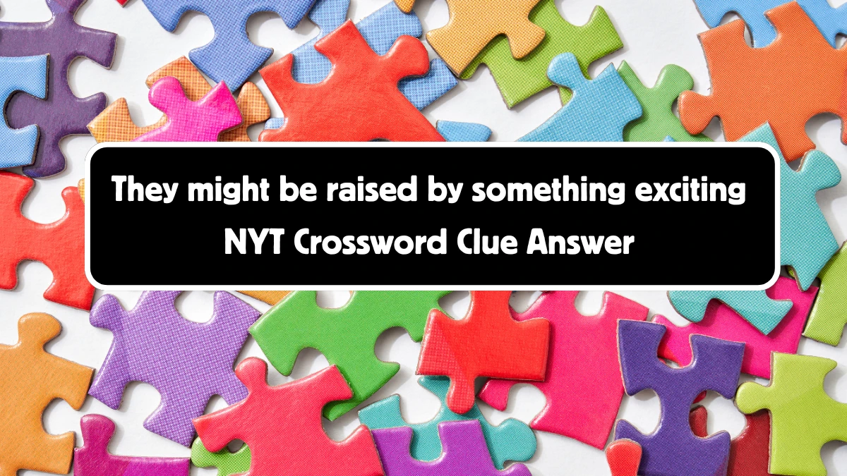 They might be raised by something exciting NYT Crossword Clue