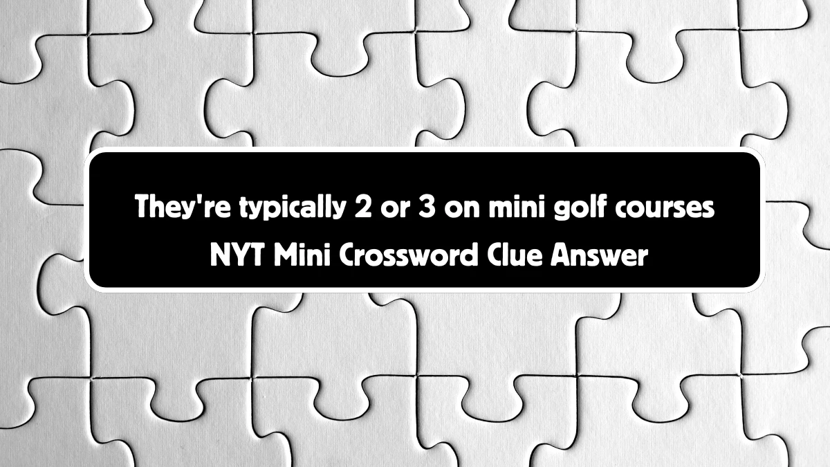 They're typically 2 or 3 on mini golf courses NYT Crossword Clue