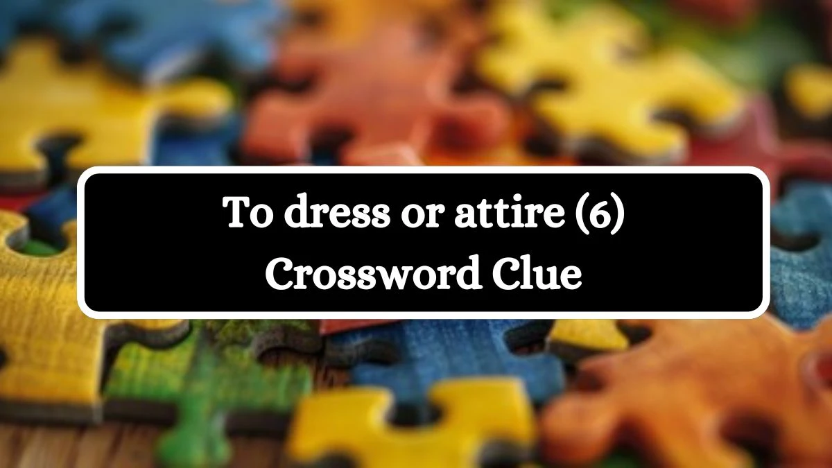 To dress or attire (6) Crossword Clue