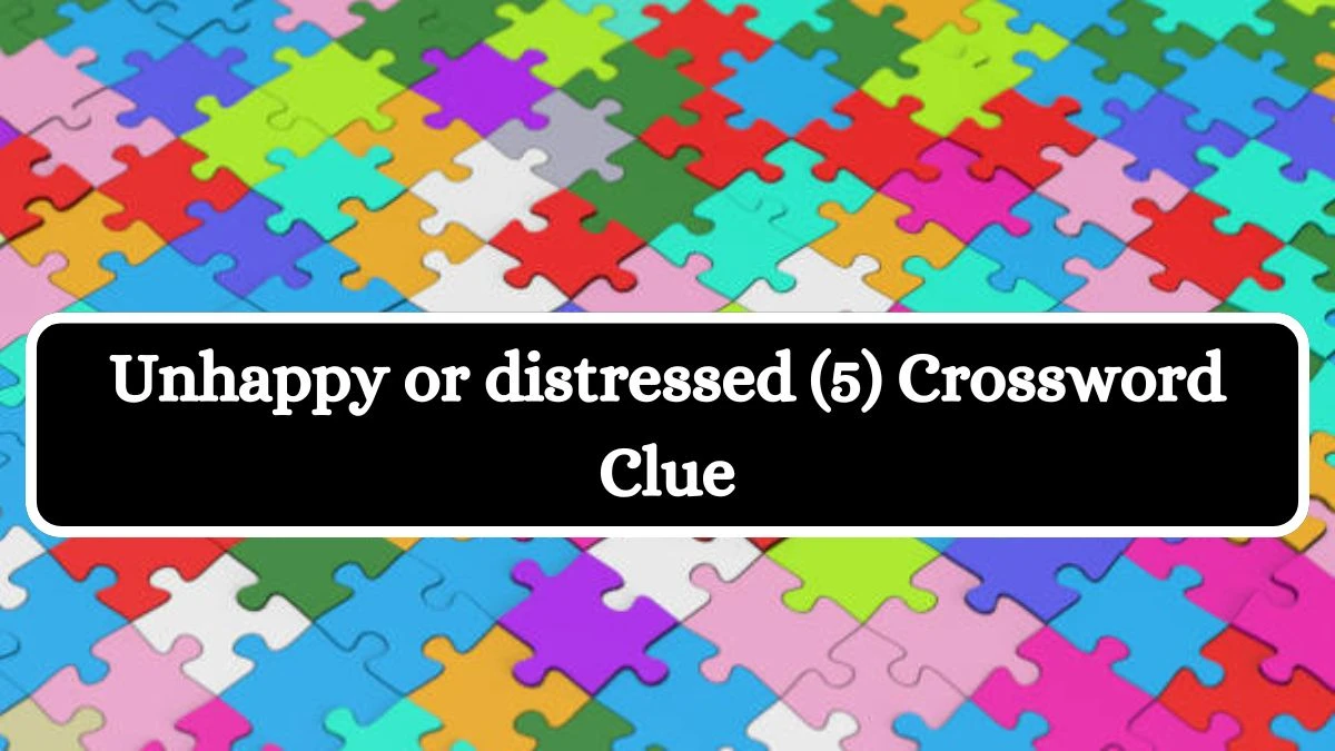 Unhappy or distressed (5) Crossword Clue 5 Letters