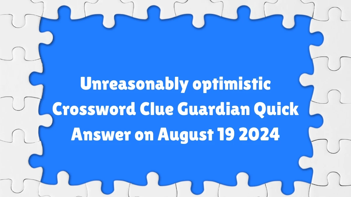 ​Unreasonably optimistic Crossword Clue