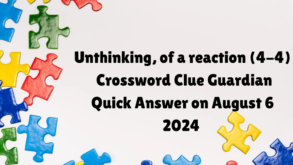 ​Unthinking, of a reaction (4-4) Crossword Clue