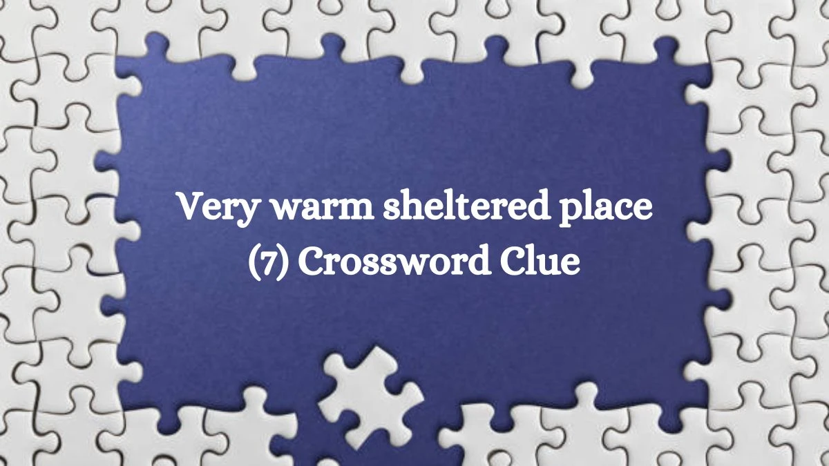 Very warm sheltered place (7) Crossword Clue