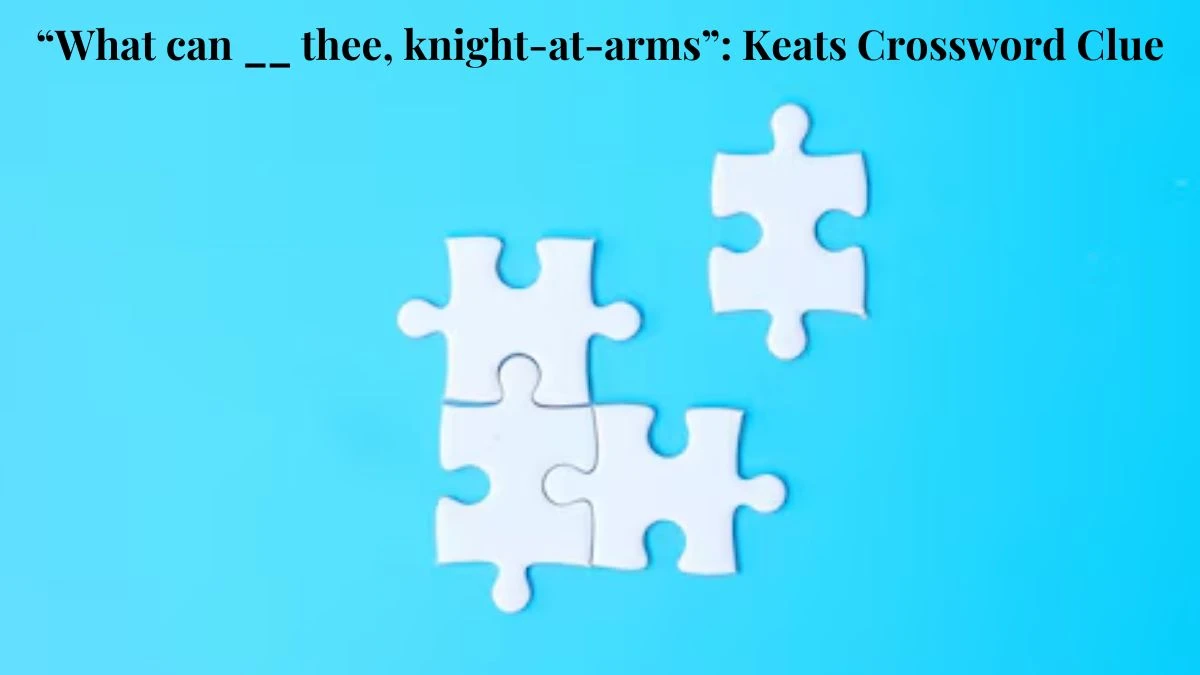 “What can __ thee, knight-at-arms”: Keats Crossword Clue