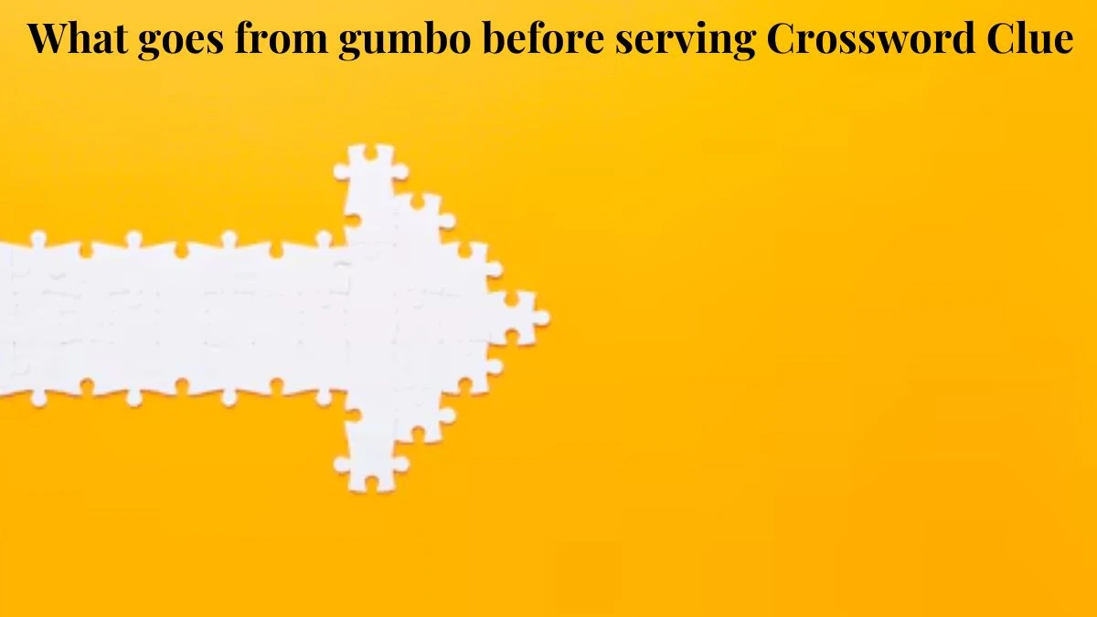 What goes from gumbo before serving Crossword Clue