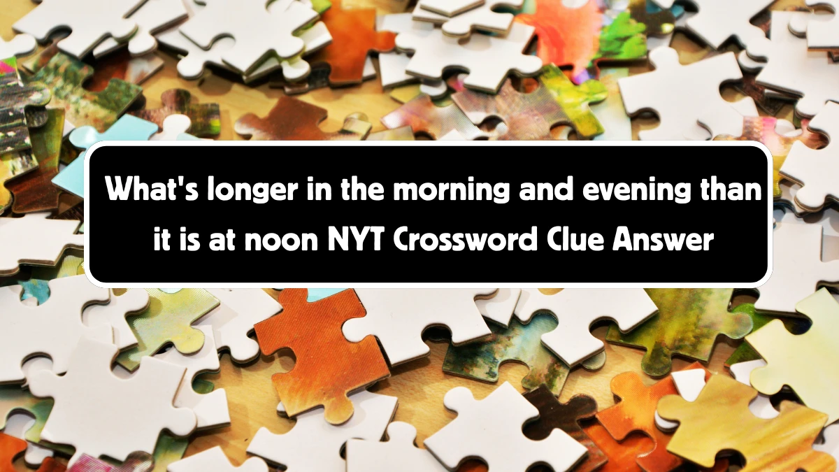 What's longer in the morning and evening than it is at noon NYT Crossword Clue