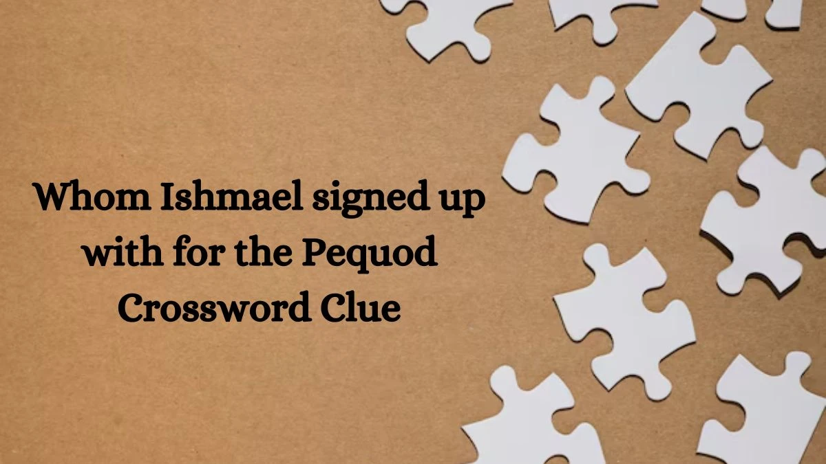 Whom Ishmael signed up with for the Pequod Crossword Clue