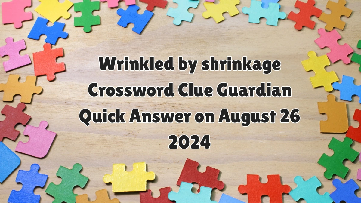 Wrinkled by shrinkage Crossword