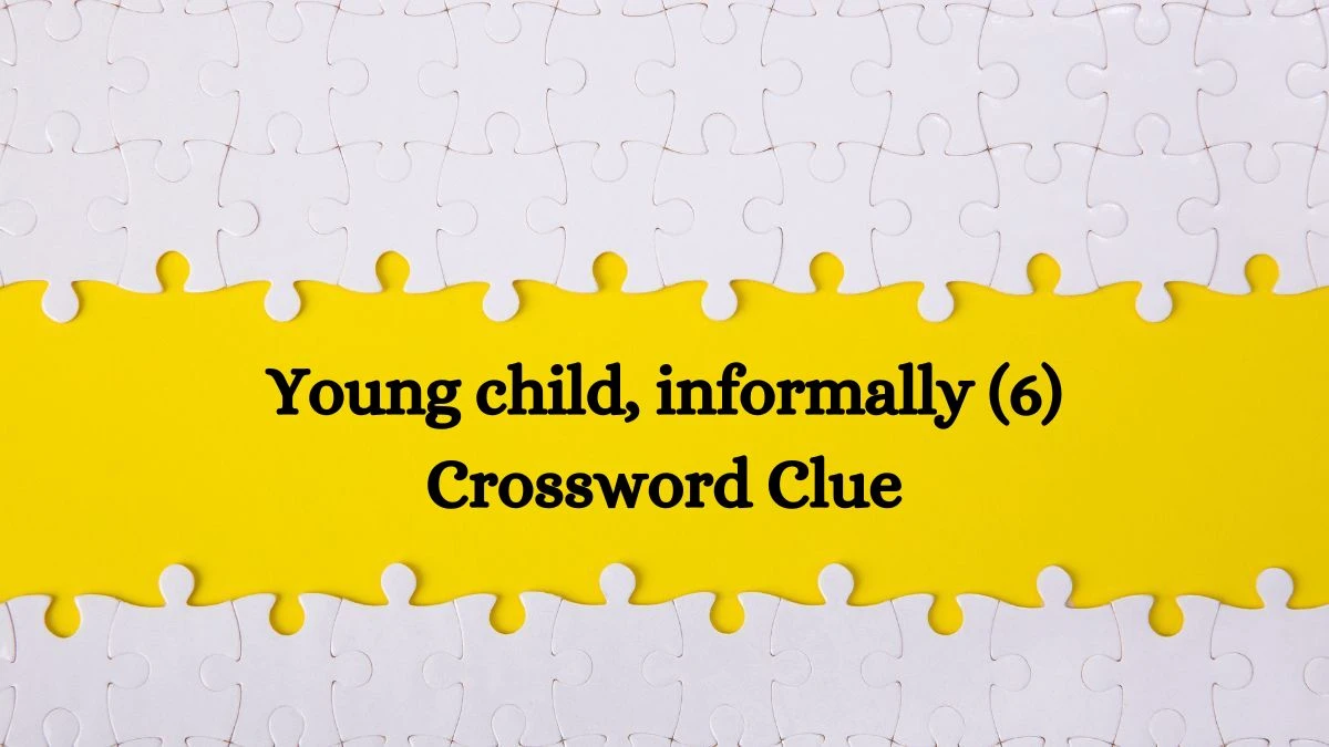 Young child, informally (6) Crossword Clue 6 Letters