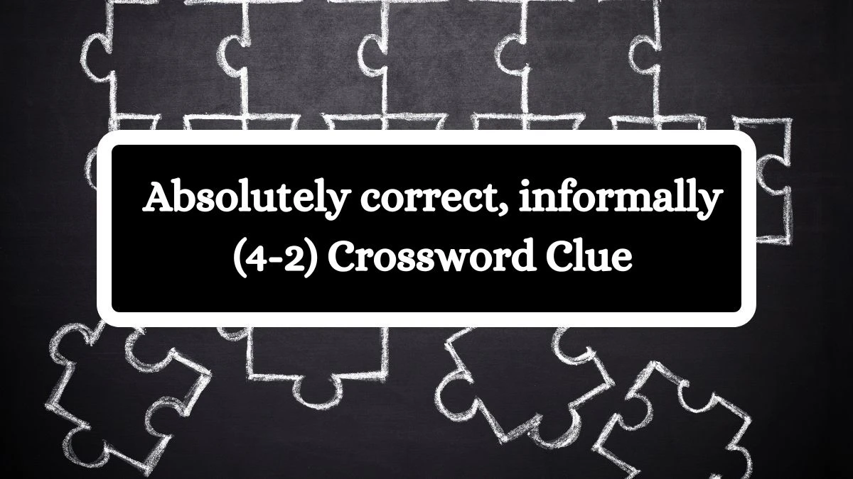 Absolutely correct, informally (4-2) Crossword Clue 6 Letters