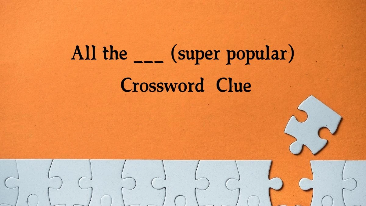 All the ___ (super popular) NYT Crossword Clue