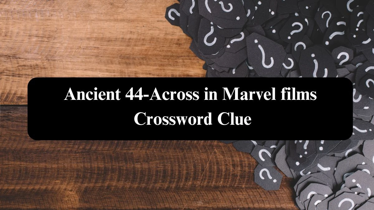 Ancient 44-Across in Marvel films Crossword Clue