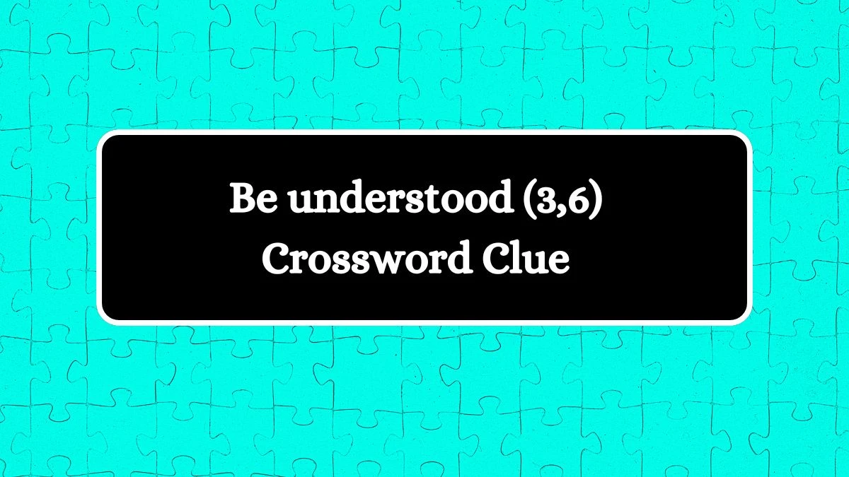 Be understood (3,6) Crossword Clue 9 Letters