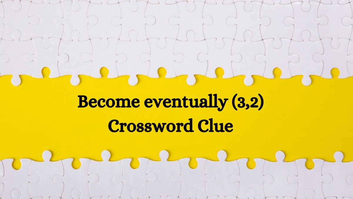 Become eventually (3,2) Crossword Clue