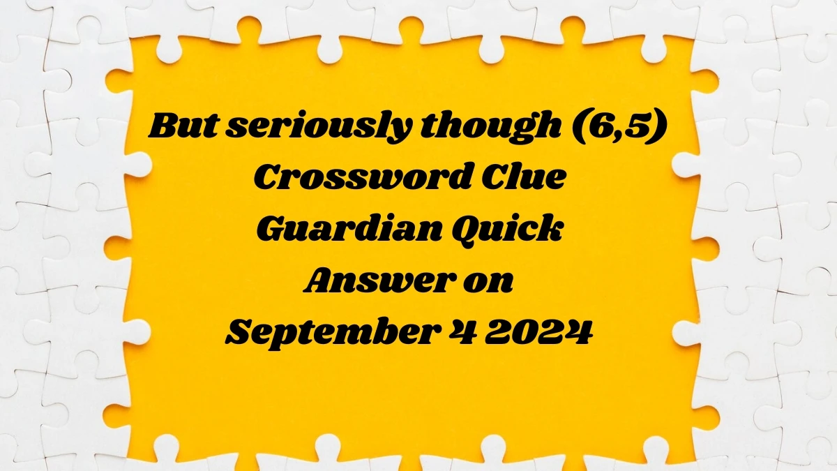 Guardian Quick ​But seriously though (6,5) Crossword Clue