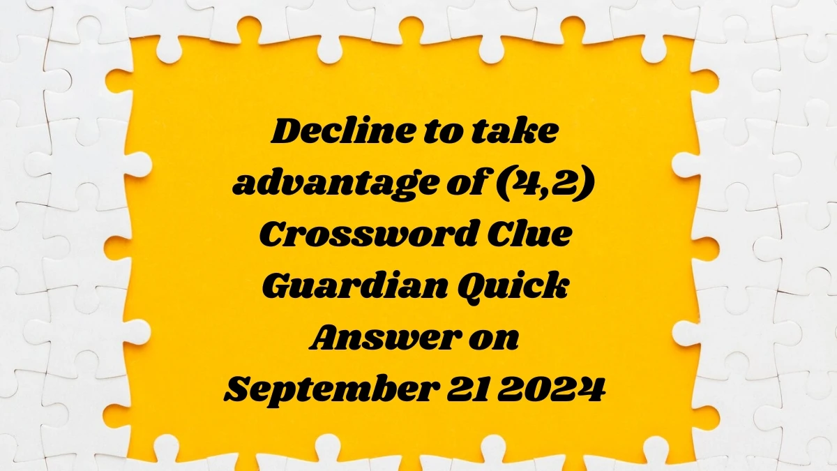 ​Decline to take advantage of (4,2) Crossword