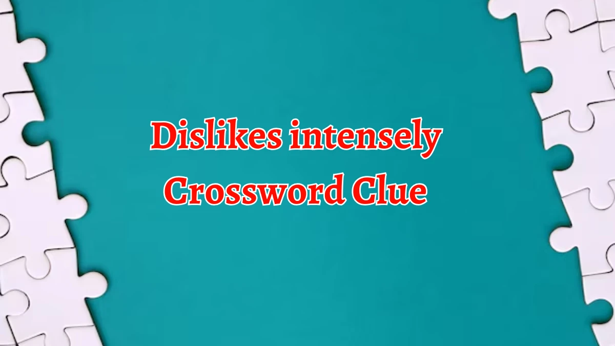 Dislikes intensely Crossword Clue