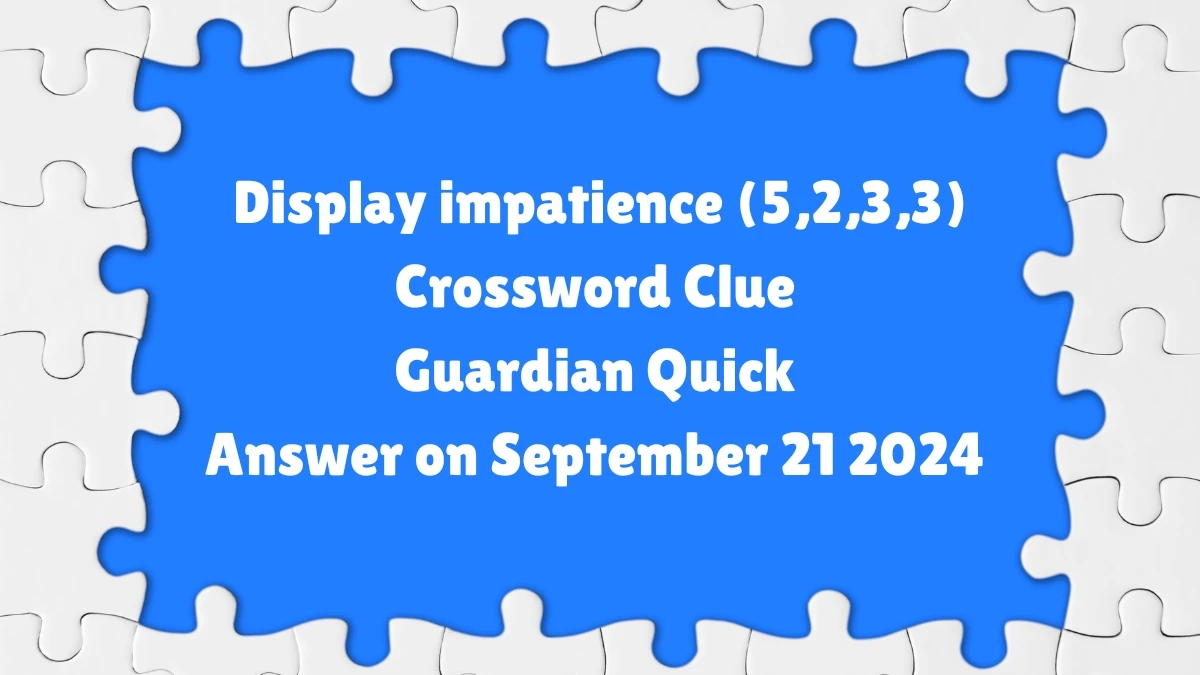 ​Display impatience (5,2,3,3) Crossword Clue