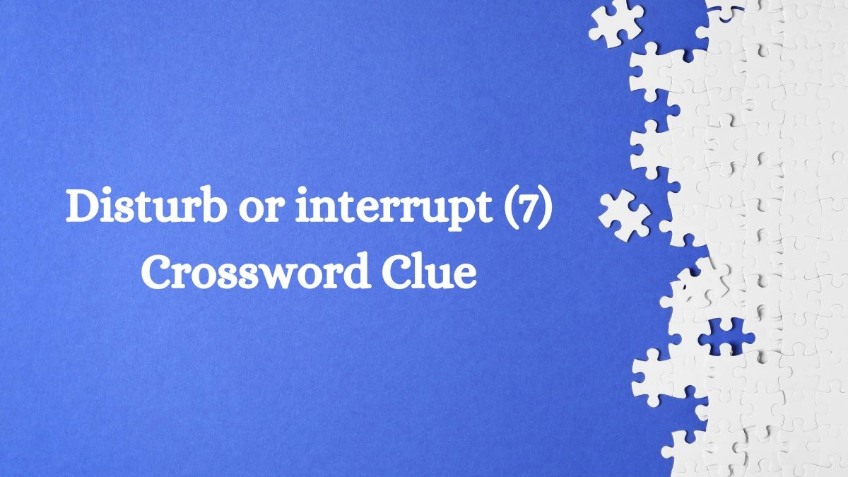 Disturb or interrupt (7) Crossword Clue