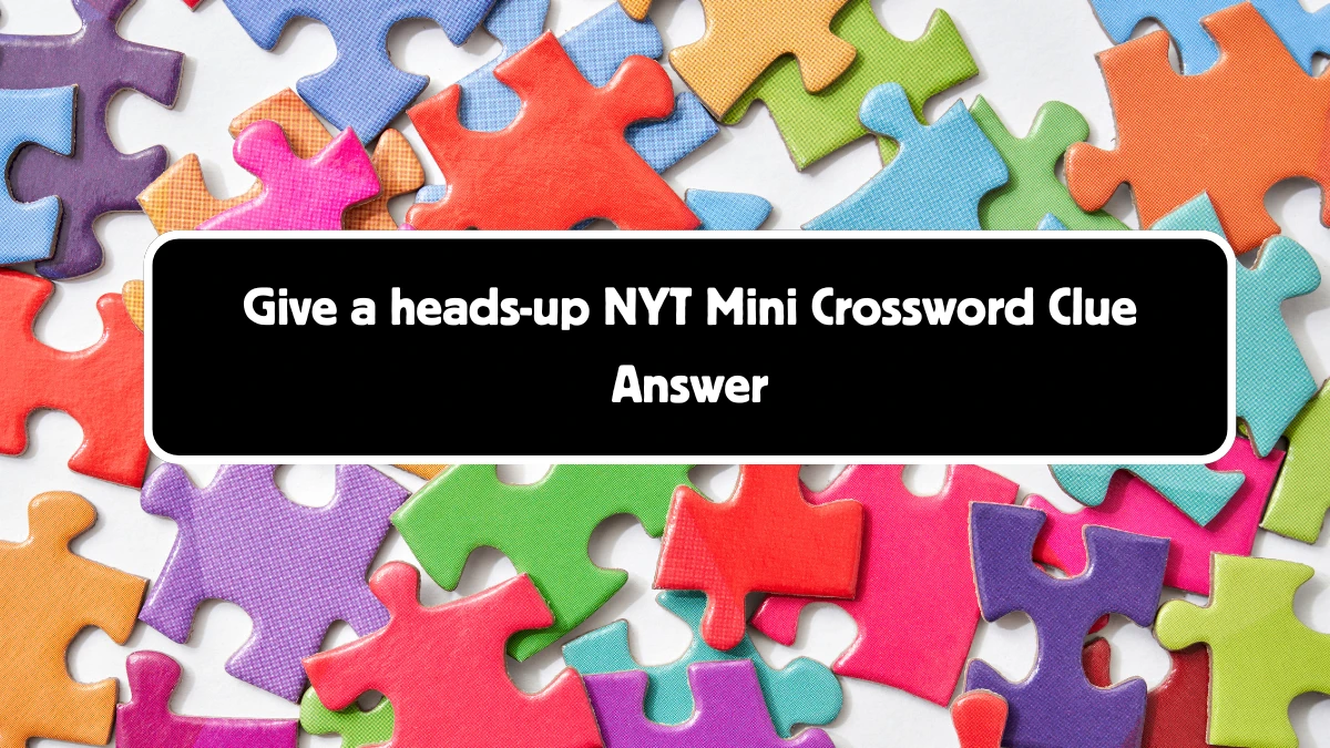 Give a heads-up NYT Crossword Clue