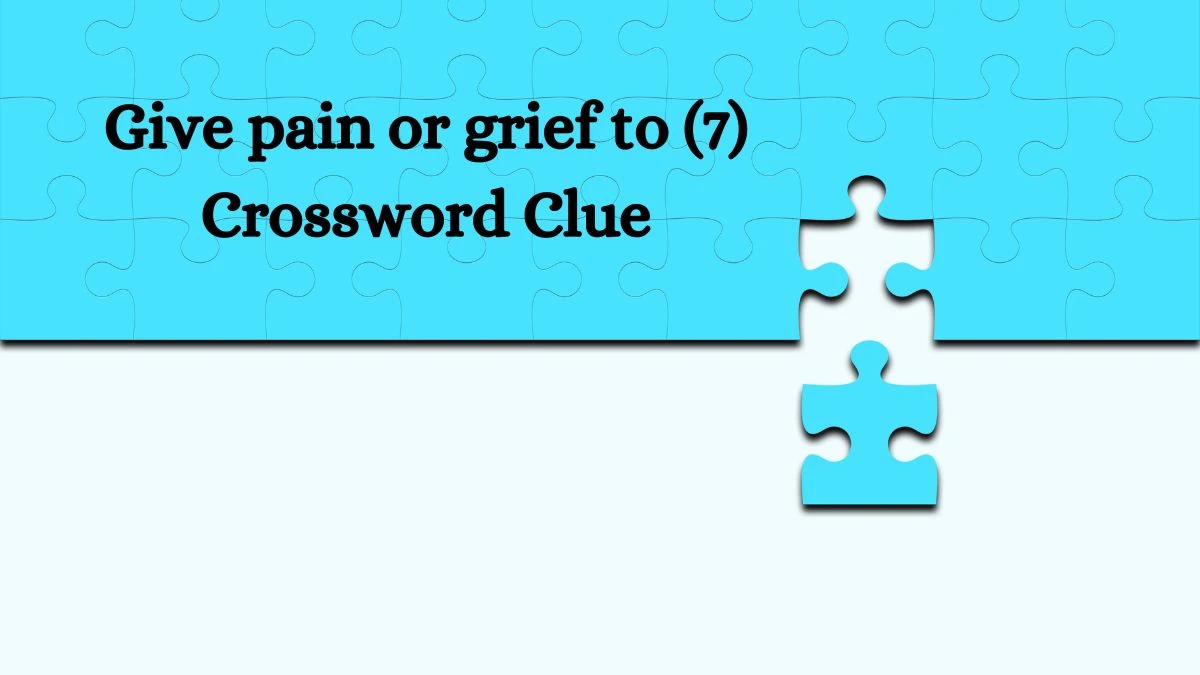 Give pain or grief to (7) Crossword Clue